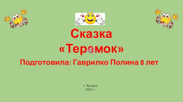 Сказка «Теремок»Подготовила: Гаврилко Полина 8 летг. Холмск2015 г.