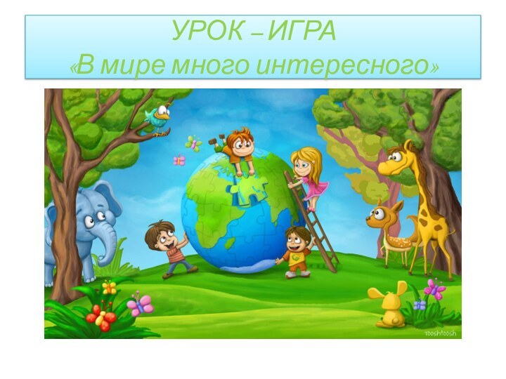 УРОК – ИГРА «В мире много интересного»