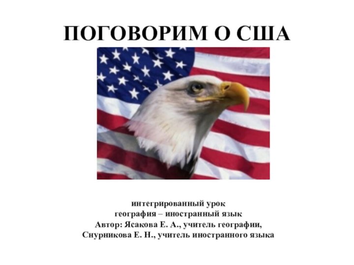 ПОГОВОРИМ О СШАинтегрированный урокгеография – иностранный языкАвтор: Ясакова Е. А., учитель географии,Снурникова