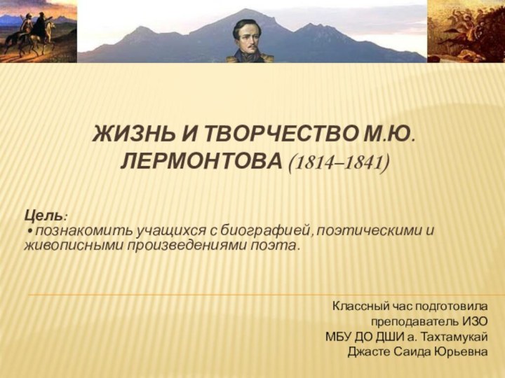 Жизнь и творчество М.Ю. Лермонтова (1814–1841) Цель: • познакомить учащихся с биографией,