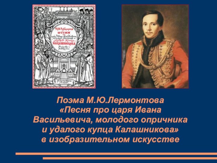 Поэма М.Ю.Лермонтова «Песня про царя Ивана Васильевича, молодого опричника  и