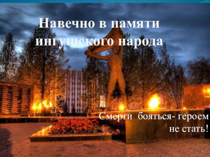 Навечно в памяти ингушского народа Смерти бояться- героем не стать!