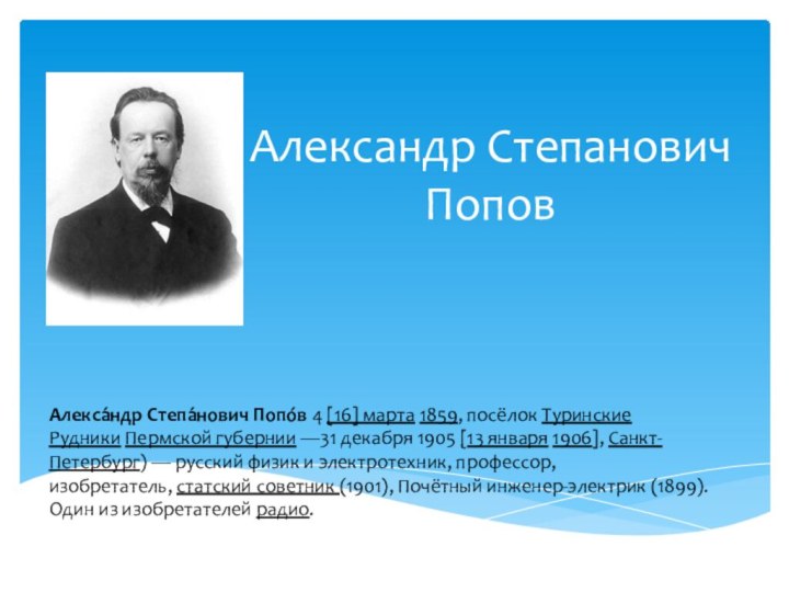 Александр Степанович ПоповАлекса́ндр Степа́нович Попо́в 4 [16] марта 1859, посёлок Туринские Рудники Пермской губернии —31 декабря 1905 [13 января 1906], Санкт-Петербург) — русский физик и