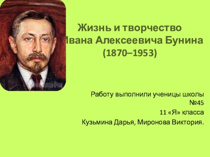 Жизнь и творчество  Ивана Алексеевича Бунина (1870–1953) Работу выполнили ученицы школы
