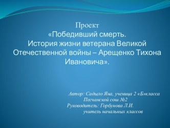 Проект Победивший смерть. История жизни ветерана Великой Отечественной войны – Арещенко Тихона Ивановича. ПРЕЗЕНТАЦИЯ 2 КЛАСС