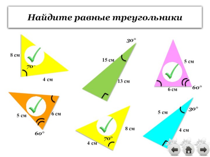 Найдите равные треугольники5 см6 см5 см6 см4 см13 см8 см4 см4 см15 см5 см8 см70°70°60°60°30°30°