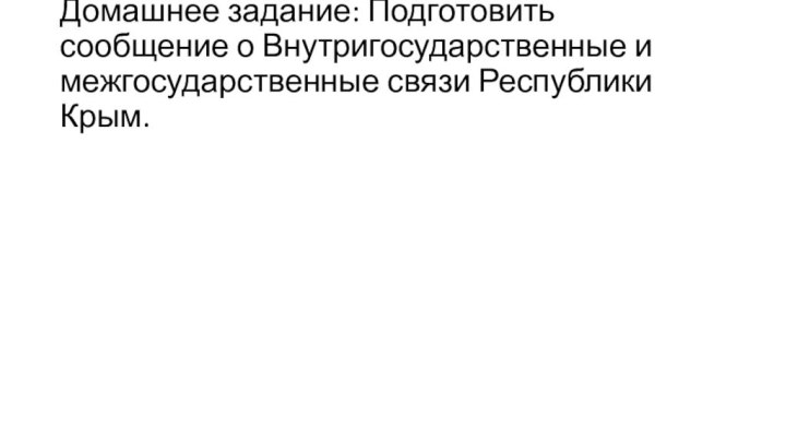 Домашнее задание: Подготовить сообщение о Внутригосударственные и межгосударственные связи Республики Крым.