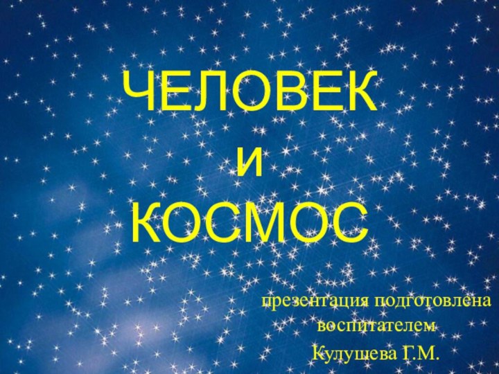 ЧЕЛОВЕК и КОСМОСпрезентация подготовлена воспитателем  Кулушева Г.М.