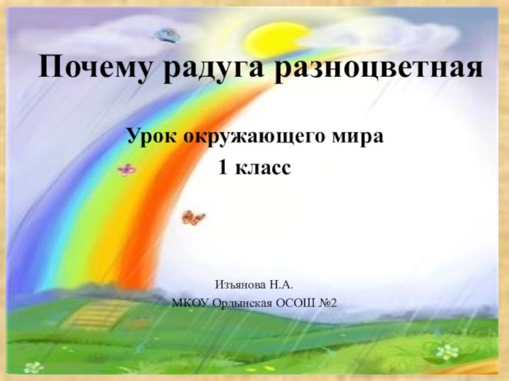 Урок окружающего мира1 классИзъянова Н.А.МКОУ Ордынская ОСОШ №2Почему радуга разноцветная