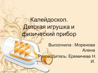 Презентация выполнена моей ученицей на тему : Калейдоскоп. Детская игрушка или физический прибор