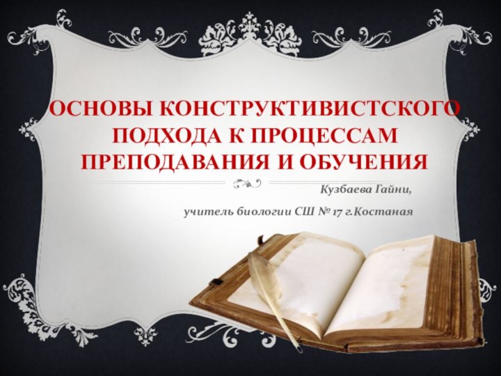 ОСНОВЫ КОНСТРУКТИВИСТСКОГО ПОДХОДА К ПРОЦЕССАМ ПРЕПОДАВАНИЯ И ОБУЧЕНИЯ Кузбаева Гайни,