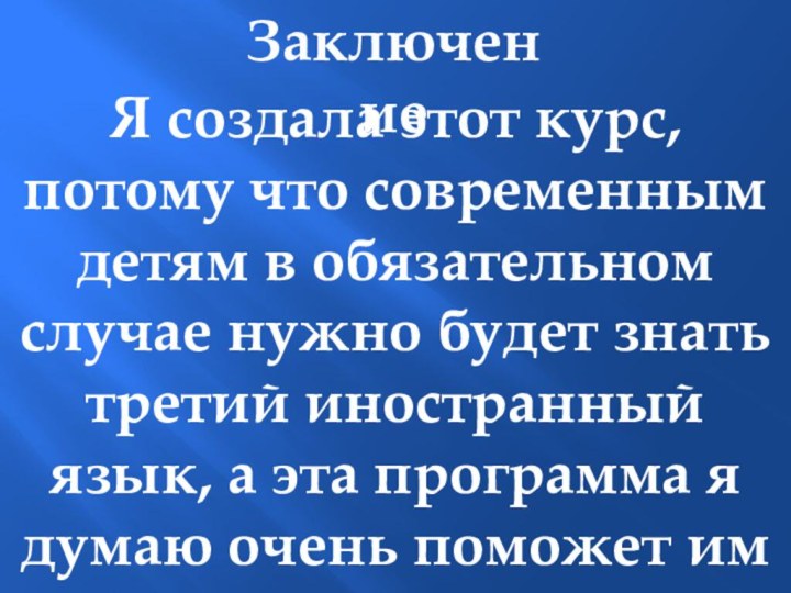 ЗаключениеЯ создала этот курс, потому что современным детям в обязательном случае нужно