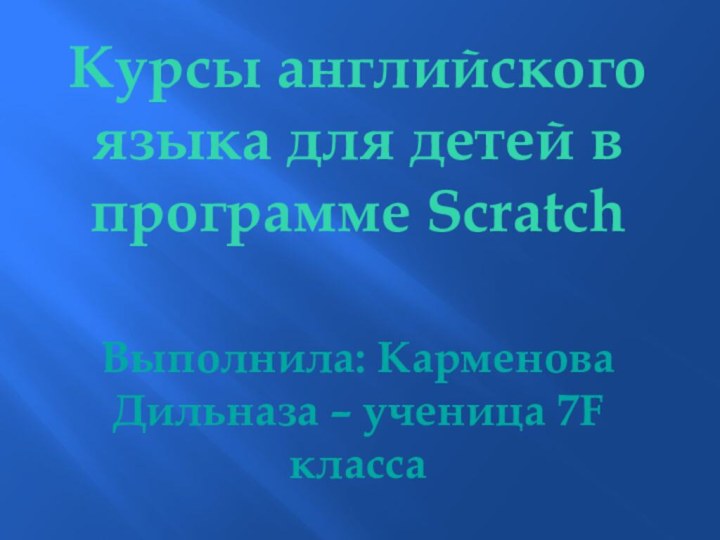 Курсы английского языка для детей в программе ScratchВыполнила: Карменова Дильназа – ученица 7F класса