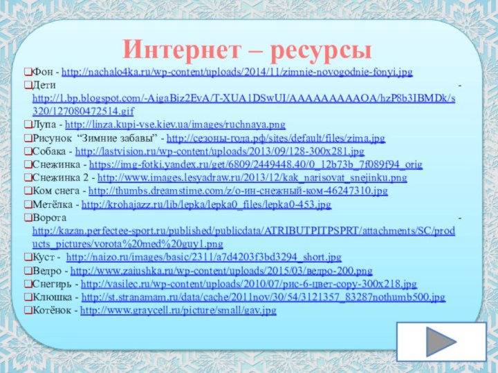 Интернет – ресурсыФон - http://nachalo4ka.ru/wp-content/uploads/2014/11/zimnie-novogodnie-fonyi.jpgДети - http://1.bp.blogspot.com/-AigaBiz2EvA/T-XUA1DSwUI/AAAAAAAAAOA/hzP8b3IBMDk/s320/127080472514.gifЛупа - http://linza.kupi-vse.kiev.ua/images/ruchnaya.pngРисунок “Зимние забавы” -