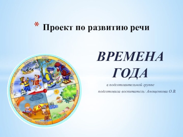 ВРЕМЕНА ГОДАв подготовительной группеподготовила воспитатель: Анощенкова О.В.Проект по развитию речи