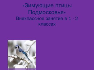 Зимующие птицы Подмосковья (Внеклассное занятие для детей 1 -2 классов)