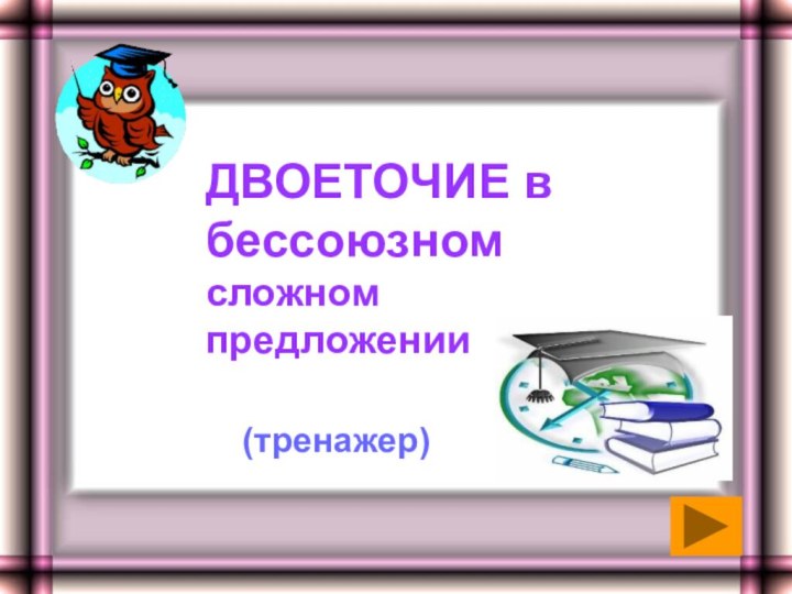 ДВОЕТОЧИЕ в бессоюзном сложном предложении(тренажер)