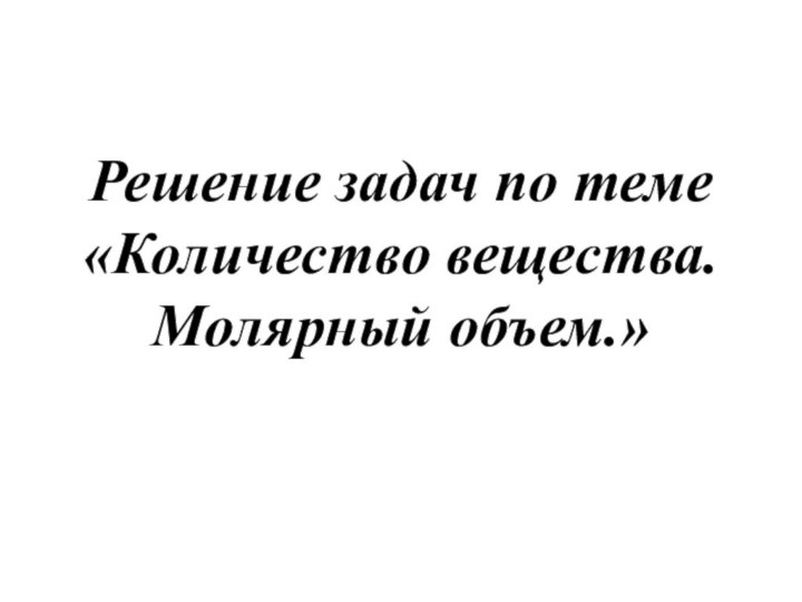 Решение задач по теме «Количество вещества. Молярный объем.»