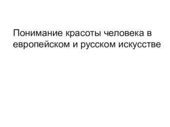 Презентация по ИЗО на тему  Понимание красоты человека в русском и европейском искусстве