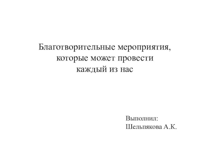 Благотворительные мероприятия, которые может провести каждый из насВыполнил:Шельпякова А.К.