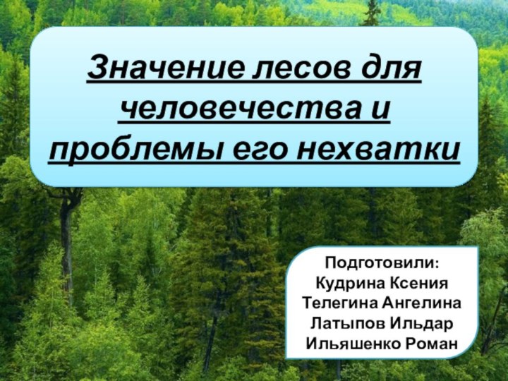 Значение лесов для человечества и проблемы его нехваткиПодготовили:Кудрина КсенияТелегина АнгелинаЛатыпов ИльдарИльяшенко Роман