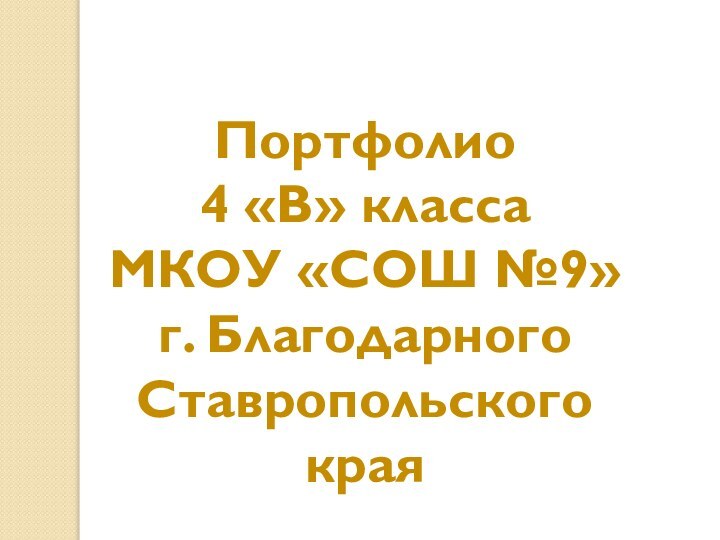 Портфолио 4 «В» класса МКОУ «СОШ №9» г. Благодарного Ставропольского края