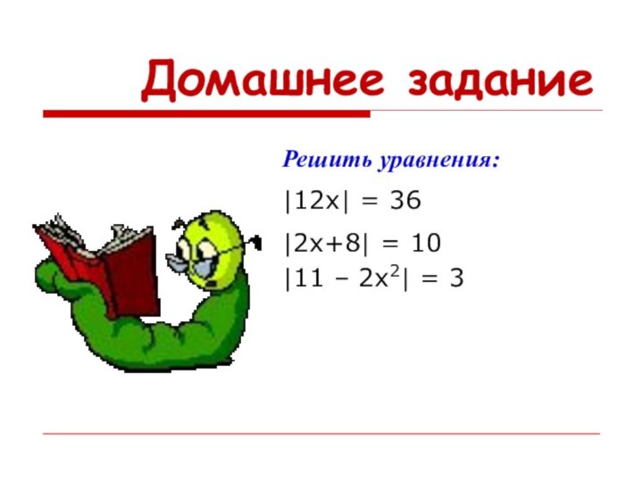 Домашнее заданиеРешить уравнения:|12х| = 36|2x+8| = 10|11 – 2x2| = 3