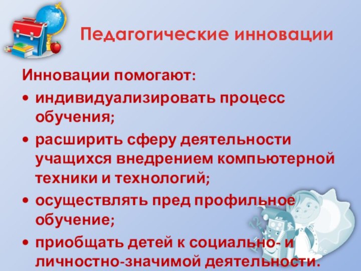 Педагогические инновацииИнновации помогают: индивидуализировать процесс обучения;расширить сферу деятельности учащихся внедрением компьютерной техники