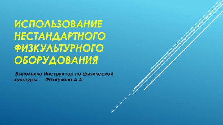 Использование НЕСТАНДАРТНОГО физкультурного ОБОРУДОВАНИЯ Выполнила Инструктор по физической культуры:   Фаткулина А.А