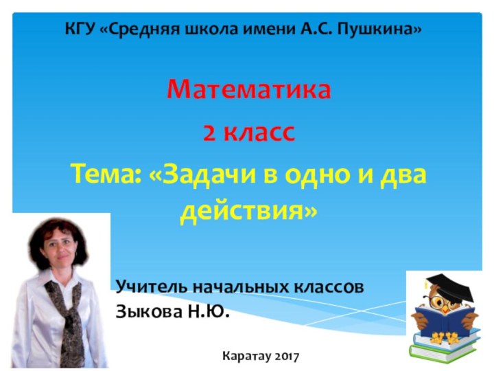 КГУ «Средняя школа имени А.С. Пушкина»Математика2 классТема: «Задачи в одно и два