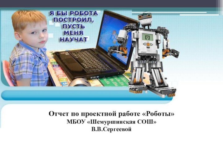 Отчет по проектной работе «Роботы»МБОУ «Шемуршинская СОШ»В.В.Сергеевой