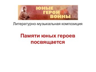 Презентация Памяти юных героев посвящается