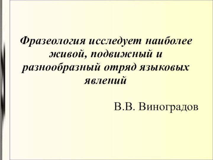 Фразеология исследует наиболее живой, подвижный и разнообразный отряд языковых явлений