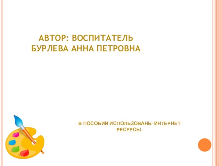 Автор: воспитатель Бурлева Анна Петровна В пособии использованы интернет ресурсы.