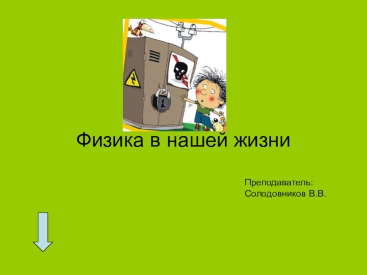 Физика в нашей жизниПреподаватель:  Солодовников В.В.