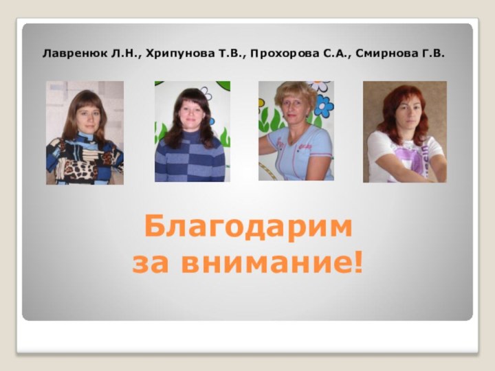 Благодарим  за внимание! Лавренюк Л.Н., Хрипунова Т.В., Прохорова С.А., Смирнова Г.В.