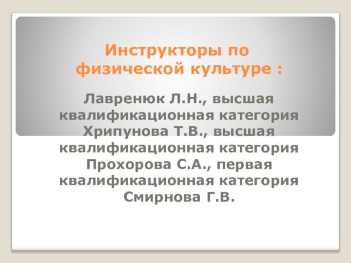 Инструкторы по  физической культуре :Лавренюк Л.Н., высшая квалификационная категорияХрипунова Т.В., высшая