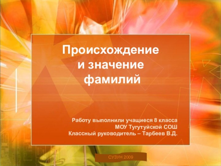 Происхождение  и значение   фамилийРаботу выполнили учащиеся 8 классаМОУ Тугутуйской