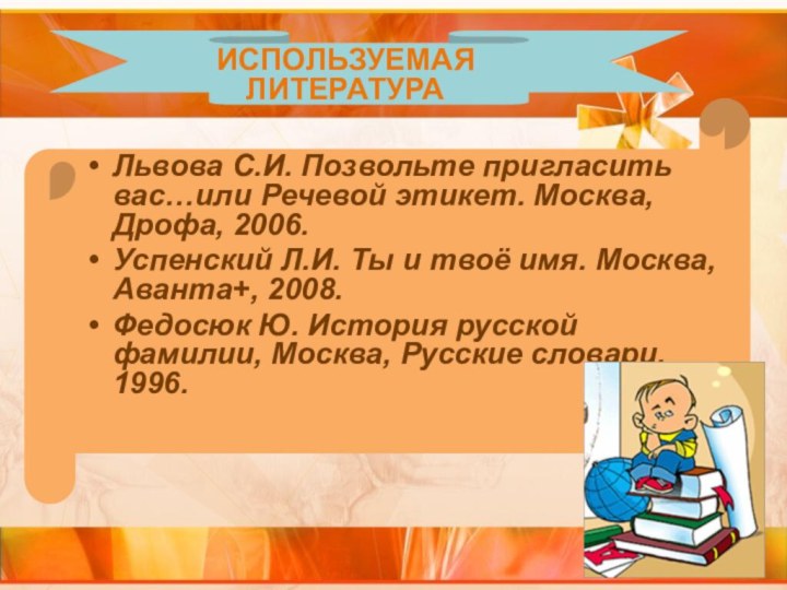 ИСПОЛЬЗУЕМАЯ ЛИТЕРАТУРАЛьвова С.И. Позвольте пригласить вас…или Речевой этикет. Москва, Дрофа, 2006.Успенский Л.И.