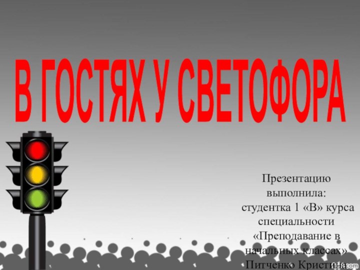 В ГОСТЯХ У СВЕТОФОРАПрезентацию выполнила: студентка 1 «В» курса специальности «Преподавание в начальных классах»Питченко Кристина