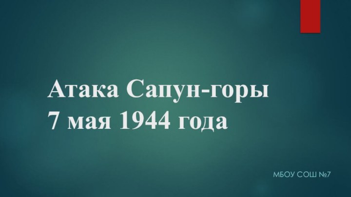 Атака Сапун-горы  7 мая 1944 годаМБОУ СОШ №7