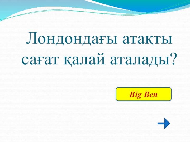 Лондондағы атақты сағат қалай аталады?Big Ben