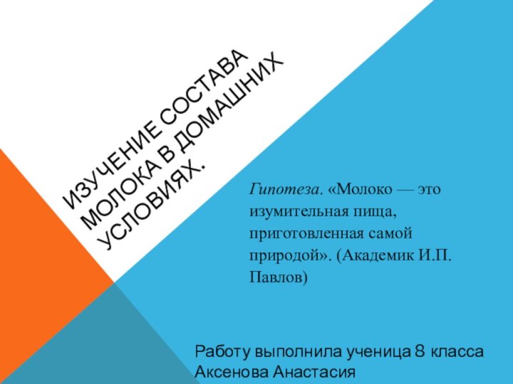 Изучение состава молока в домашних условиях.Работу выполнила ученица 8 классаАксенова АнастасияГипотеза. «Молоко