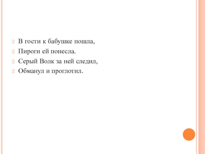 В гости к бабушке пошла,Пироги ей понесла.Серый Волк за ней следил,Обманул и проглотил.