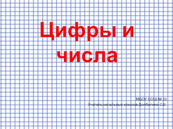 Цифры и числаМБОУ СОШ № 23Учитель начальных классов Долбилина С.Е.