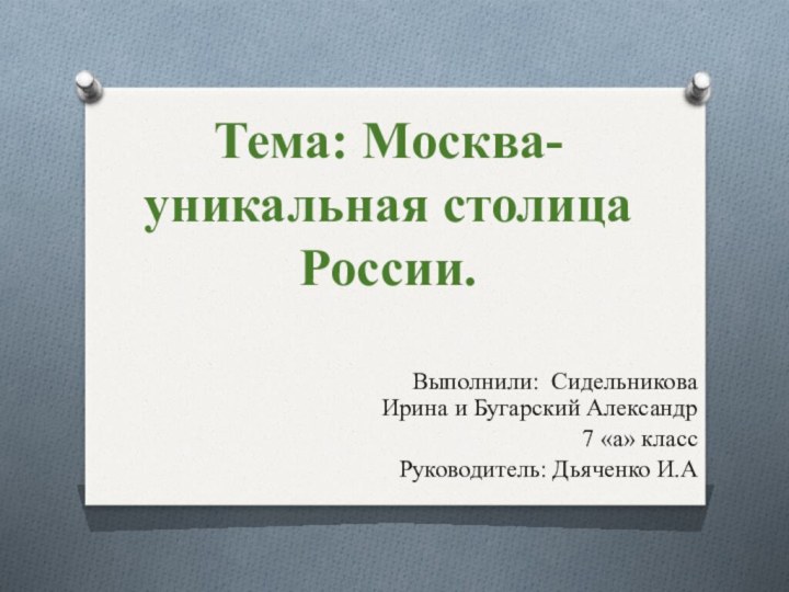 Тема: Москва- уникальная столица России.Выполнили: Сидельникова Ирина и Бугарский Александр7 «а» класс Руководитель: Дьяченко И.А