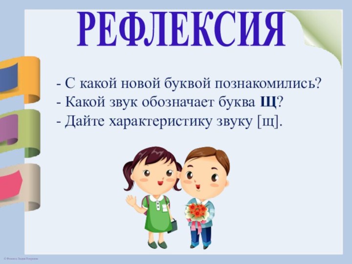 РЕФЛЕКСИЯ- С какой новой буквой познакомились?- Какой звук обозначает буква Щ? - Дайте характеристику звуку [щ].