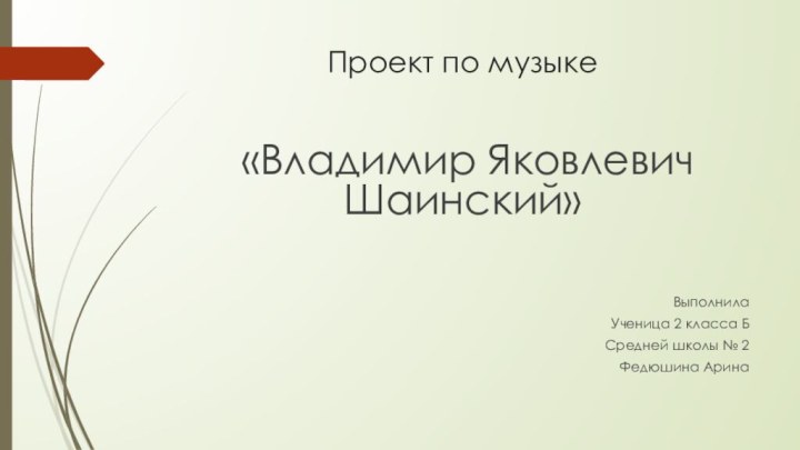 Проект по музыке «Владимир Яковлевич Шаинский»ВыполнилаУченица 2 класса БСредней школы № 2Федюшина Арина