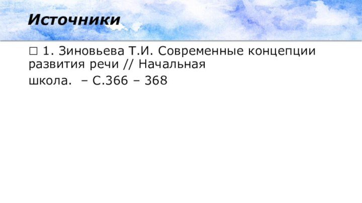  1. Зиновьева Т.И. Современные концепции развития речи // Начальнаяшкола. – С.366 – 368Источники