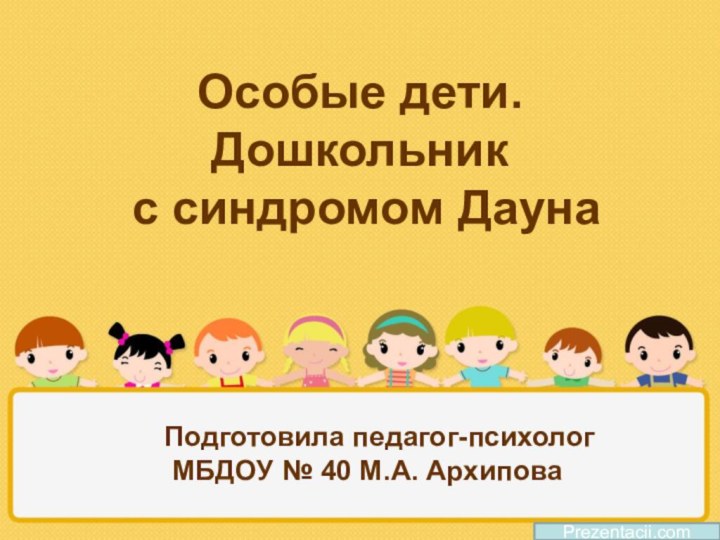 Особые дети. Дошкольник  с синдромом Дауна Prezentacii.comПодготовила педагог-психолог  МБДОУ № 40 М.А. Архипова